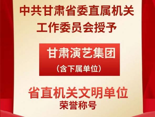 喜報！甘肅演藝集團（含下屬單位）榮獲“省直機關(guān)文明單位”榮譽稱號